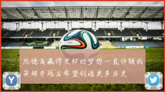 厄德高赢得奖杯的梦想一直伴随我英超夺冠后希望创造更多历史